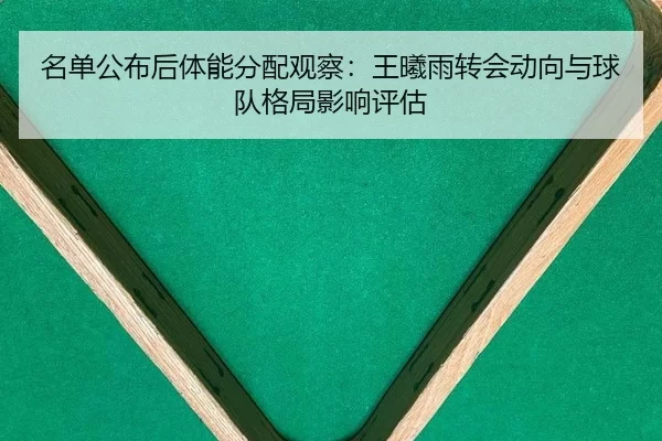 名单公布后体能分配观察：王曦雨转会动向与球队格局影响评估