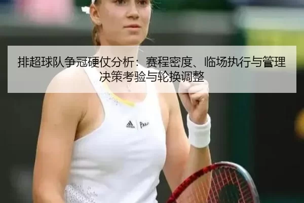 排超球队争冠硬仗分析：赛程密度、临场执行与管理决策考验与轮换调整